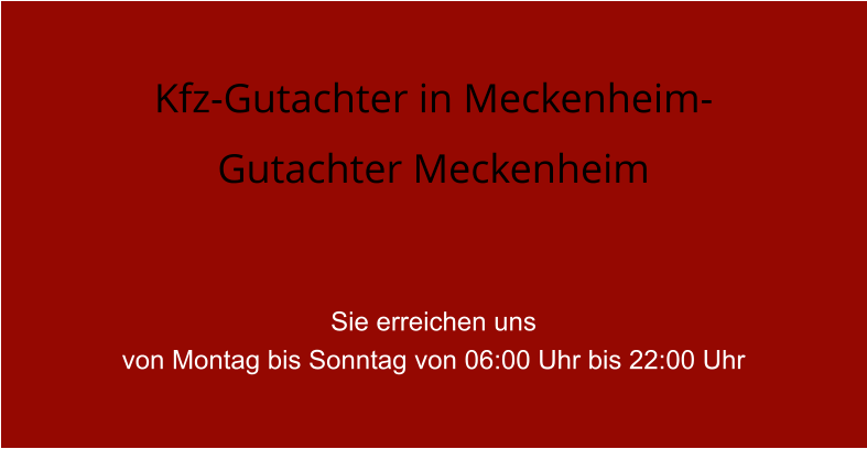 Kfz-Gutachter in Meckenheim- Gutachter Meckenheim   Sie erreichen uns  von Montag bis Sonntag von 06:00 Uhr bis 22:00 Uhr