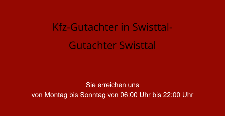 Kfz-Gutachter in Swisttal- Gutachter Swisttal   Sie erreichen uns  von Montag bis Sonntag von 06:00 Uhr bis 22:00 Uhr