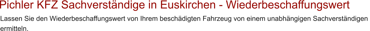 Pichler KFZ Sachverst�ndige in Euskirchen - Wiederbeschaffungswert  Lassen Sie den Wiederbeschaffungswert von Ihrem besch�digten Fahrzeug von einem unabh�ngigen Sachverst�ndigen  ermitteln.