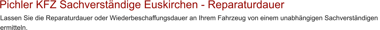Pichler KFZ Sachverst�ndige Euskirchen - Reparaturdauer Lassen Sie die Reparaturdauer oder Wiederbeschaffungsdauer an Ihrem Fahrzeug von einem unabh�ngigen Sachverst�ndigen  ermitteln.