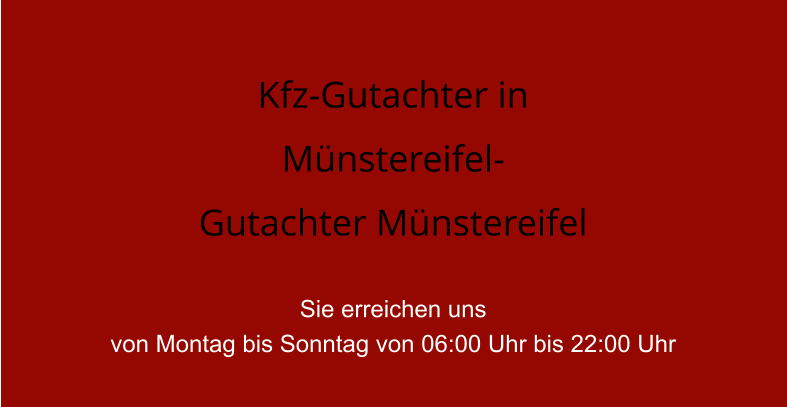 Kfz-Gutachter in    M�nstereifel- Gutachter M�nstereifel  Sie erreichen uns  von Montag bis Sonntag von 06:00 Uhr bis 22:00 Uhr