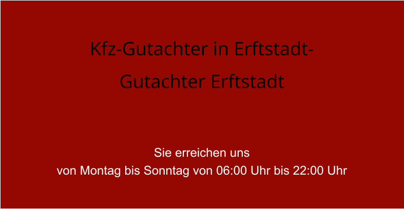 Kfz-Gutachter in Erftstadt- Gutachter Erftstadt   Sie erreichen uns  von Montag bis Sonntag von 06:00 Uhr bis 22:00 Uhr