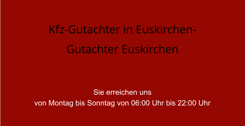 Kfz-Gutachter in Euskirchen- Gutachter Euskirchen   Sie erreichen uns  von Montag bis Sonntag von 06:00 Uhr bis 22:00 Uhr