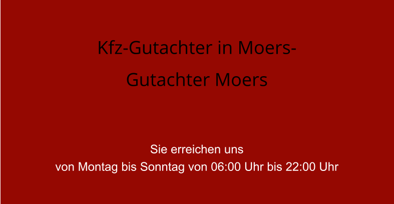 Kfz-Gutachter in Moers- Gutachter Moers   Sie erreichen uns  von Montag bis Sonntag von 06:00 Uhr bis 22:00 Uhr