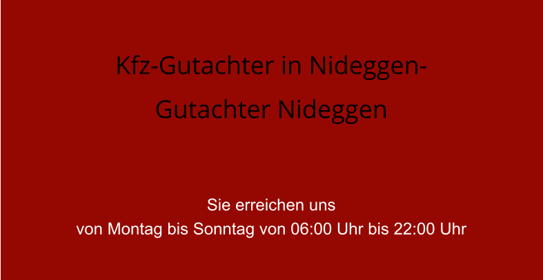 Kfz-Gutachter in Nideggen- Gutachter Nideggen   Sie erreichen uns  von Montag bis Sonntag von 06:00 Uhr bis 22:00 Uhr