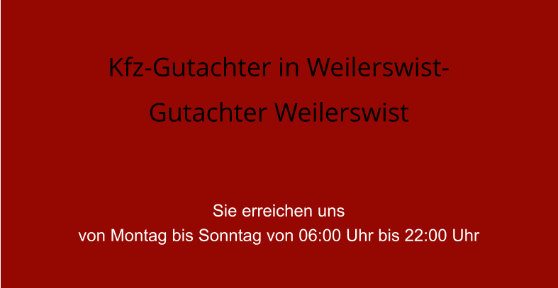 Kfz-Gutachter in Weilerswist- Gutachter Weilerswist   Sie erreichen uns  von Montag bis Sonntag von 06:00 Uhr bis 22:00 Uhr